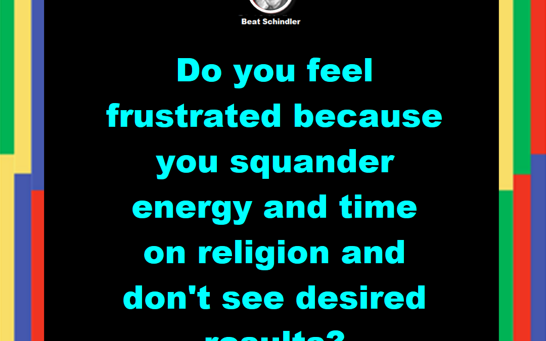 Do you feel frustrated because you squander energy and time on religion and don’t see desired results?