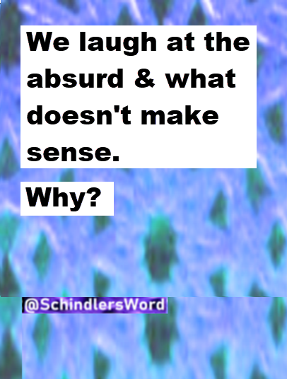We laugh at the absurd and the nonsense